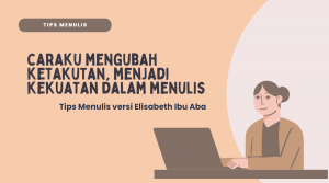 Mengubah Ketakutan, Menjadi Kekuatan dalam Menulis